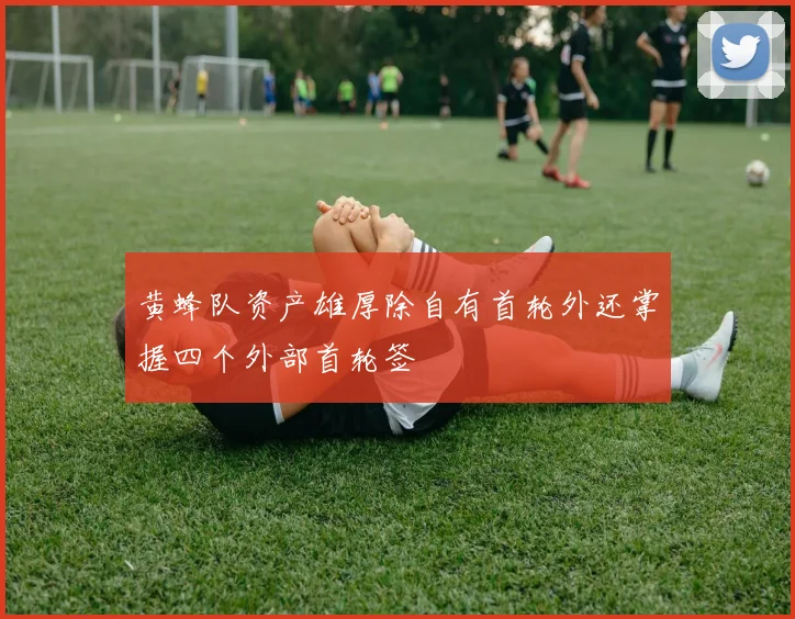 黄蜂队资产雄厚除自有首轮外还掌握四个外部首轮签