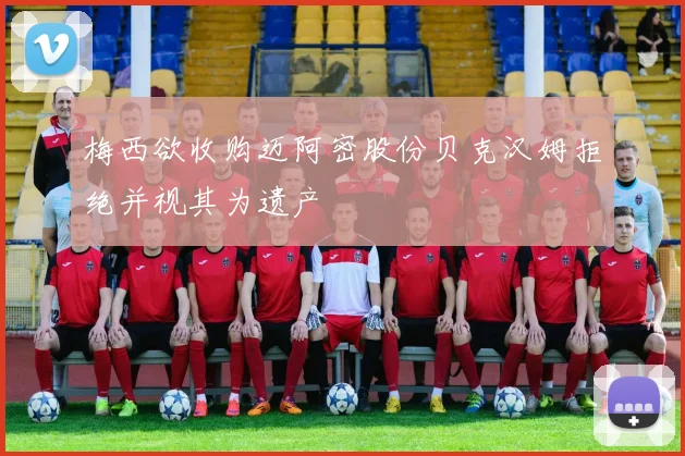 梅西欲收购迈阿密股份贝克汉姆拒绝并视其为遗产