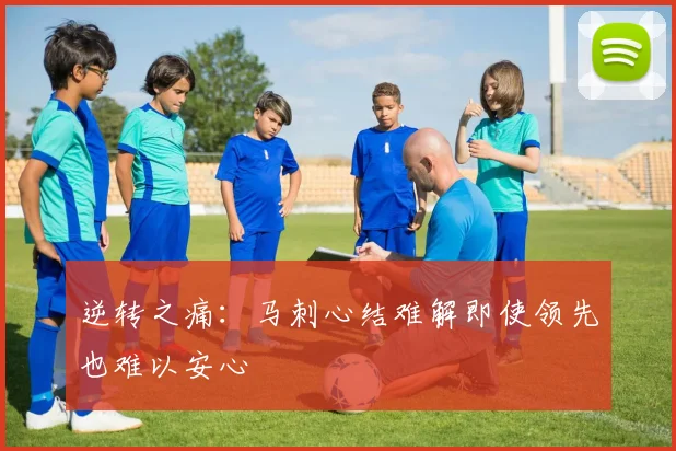 逆转之痛：马刺心结难解即使领先也难以安心