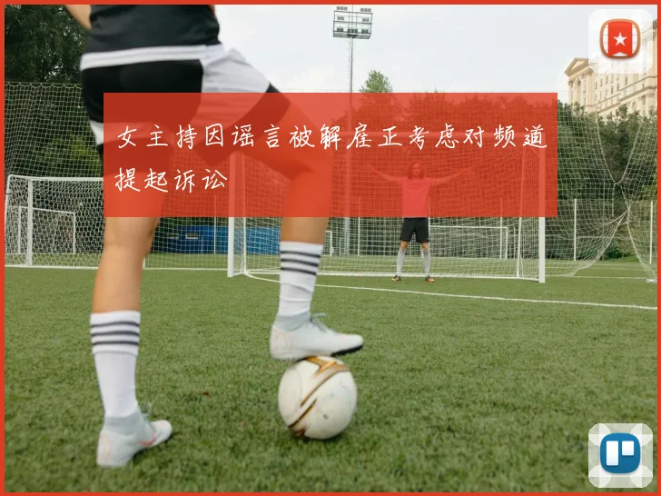 女主持因谣言被解雇正考虑对频道提起诉讼