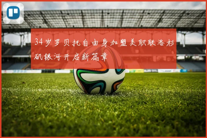 34岁罗贝托自由身加盟美职联洛杉矶银河开启新篇章