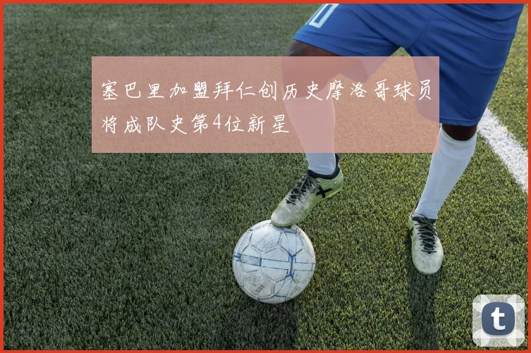 塞巴里加盟拜仁创历史摩洛哥球员将成队史第4位新星
