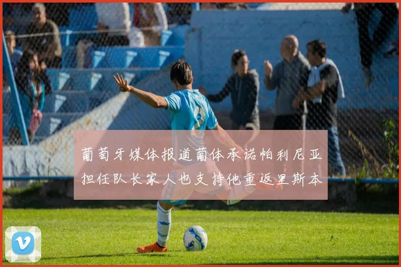 葡萄牙媒体报道葡体承诺帕利尼亚担任队长家人也支持他重返里斯本
