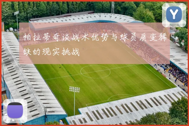 帕拉蒂奇谈战术优势与球员质变稀缺的现实挑战