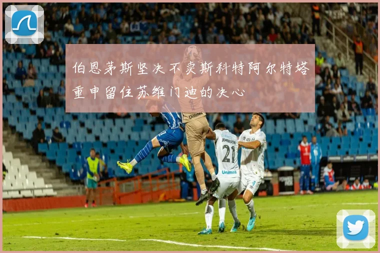 伯恩茅斯坚决不卖斯科特阿尔特塔重申留住苏维门迪的决心